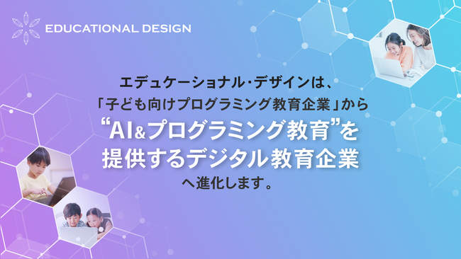 小中学生向けエンタメ型プログラミング教材デジタネを運営するエデュケーショナル・デザイン株式会社が、“AI＆プログラミング教育”を提供するデジタル教育企業へ進化