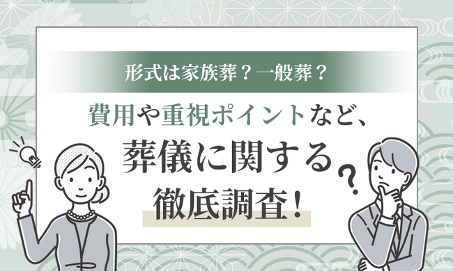形式は家族葬?一般葬?費用や重視ポイントなど、葬儀に関する徹底調査!