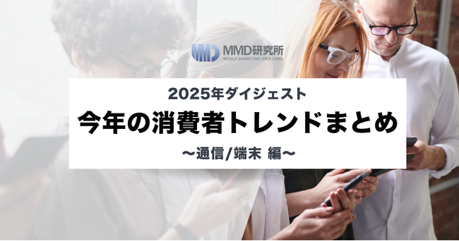 【2025年ダイジェスト】今年の消費者トレンドまとめ ～通信/端末編～