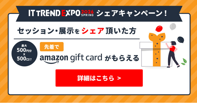 【最大25万円分】同僚・友人にシェアすると 先着で500円分のAmazonギフトカードが必ずもらえる！業界最大級のオンライン展示会「ITトレンドEXPO2026 Spring」参加申し込み受付中