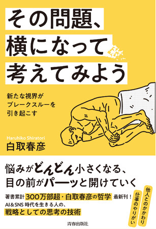 著著累計300万部超・白取春彦の哲学最新刊！　悩みがどんどん小さくなる、人生を生き抜くための思考術
