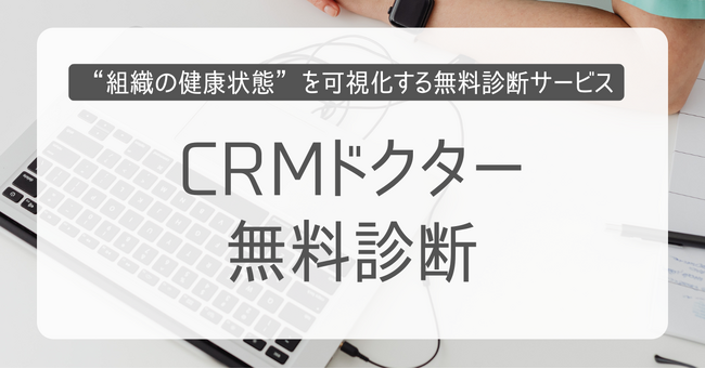 そのCRM、本当に経営の武器になっていますか？ 組織の健康状態を診る無料診断サービスを開始