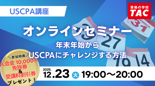 【資格の学校TAC】USCPA講座 オンラインセミナー≪初めて受験≫「年末年始からUSCPAにチャレンジする方法」12/23(火)19:00開催！★入会金免除＆受講料20,000円割引券プレゼント★