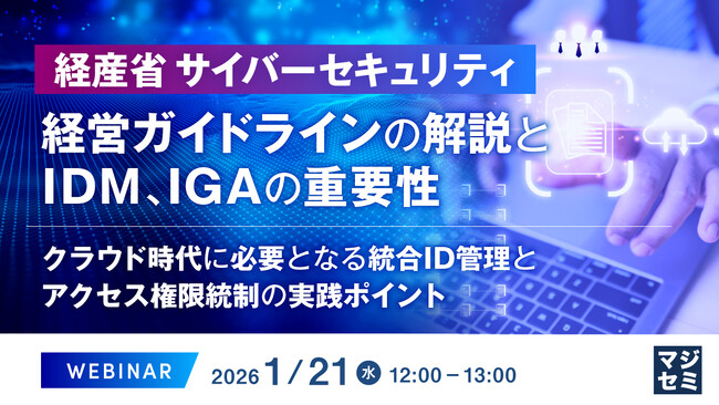 『経産省 サイバーセキュリティ経営ガイドラインの解説とIDM、IGAの重要性』というテーマのウェビナーを開催