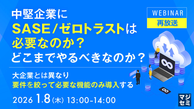 『【再放送】中堅企業にSASE／ゼロトラストは必要なのか？どこまでやるべきなのか？』というテーマのウェビナーを開催