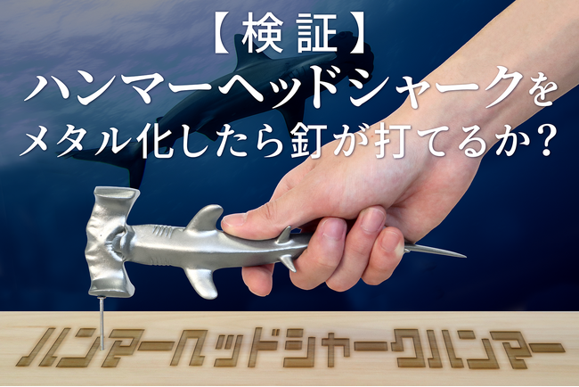 【検証】ハンマーヘッドシャークをメタル化したら釘が打てるか？