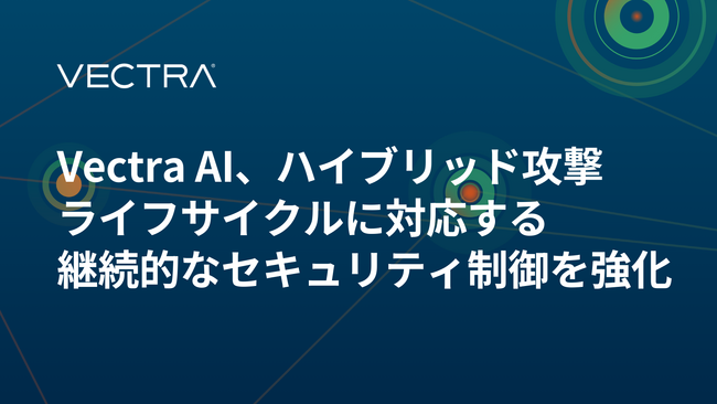 Vectra AI、ハイブリッド攻撃ライフサイクルに対応する継続的なセキュリティ制御を強化