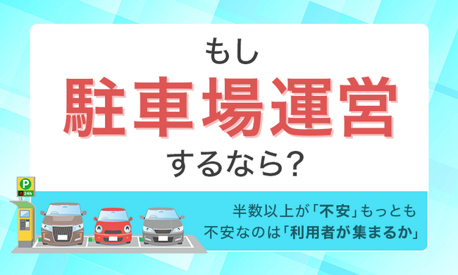 もし駐車場運営するなら？半数以上が「不安」もっとも不安なのは「利用者が集まるか」