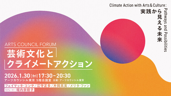 【アーツカウンシル東京】アーツカウンシル・フォーラム「芸術文化とクライメートアクション～実践から見える未来～」2026年1月30日（金）に開催