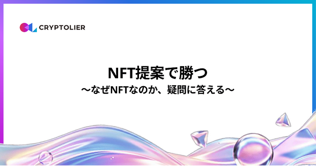 NFT提案の成功率を高める実践レポートを無料公開「なぜNFTなのか?」クライアントの疑問に答えるTIPSを体系化
