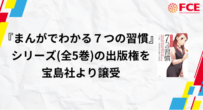 【ＦＣＥ】『まんがでわかる７つの習慣(R)』の出版権を宝島社から譲受。海外展開・電子書籍化も検討