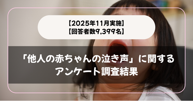 【回答者数9,399名】「他人の赤ちゃんの泣き声」に関するアンケート調査結果【2025年11月実施】