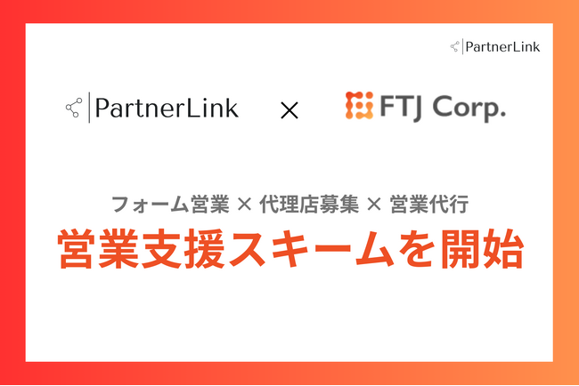 【株式会社パートナーリンク × 株式会社FTJ】フォーム営業 × 代理店募集 × 営業代行を一気通貫で提供する新しい営業支援スキームを開始。