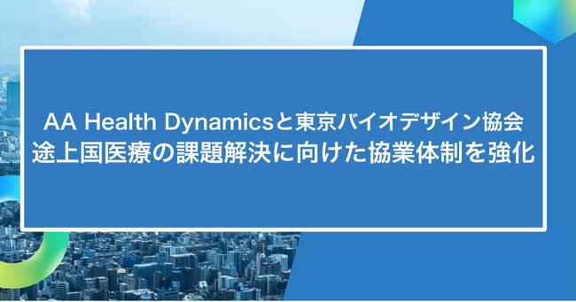 AA Health Dynamicsと東京バイオデザイン協会、途上国医療の課題解決に向けた協業体制を強化