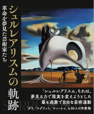 「世界を変える」と夢見た若き芸術家たちの軌跡。シュルレアリスム誕生前夜から、知られざる女性芸術家たちの挑戦までを網羅した一冊『シュルレアリスムの軌跡』1月発売