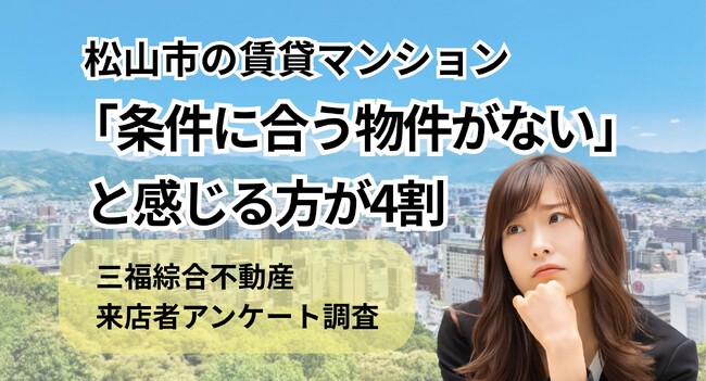 「条件に合う物件がない」と感じる方が約4割｜松山市の賃貸マンションについて来店者アンケート調査