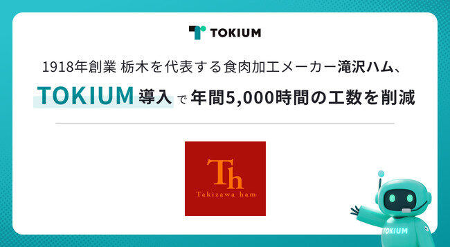 1918年創業の栃木県を代表する食肉加工メーカー滝沢ハム、TOKIUMを導入し、年間5,000時間の工数削減