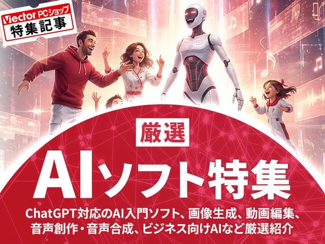 ChatGPTや生成AIにも対応、初心者からクリエイターまで活用できる「厳選AIソフト特集」公開【ベクターPCショップ】