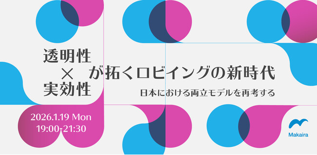【1/19（月）開催】透明性×実効性が拓くロビイングの新時代-日本における”両立モデル”を再考する【マカイラ公共政策研究会】