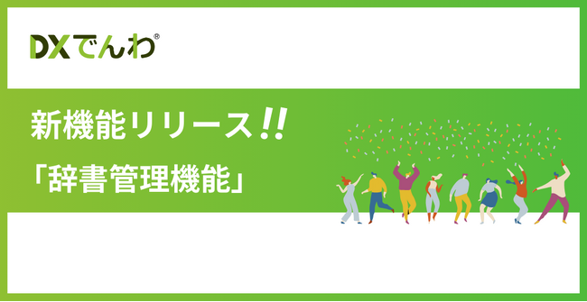 電話AIエージェント「DXでんわ」が、新機能「辞書管理機能」をリリース。辞書データの登録が可能となり、固有名詞や社内用語のAI音声認識精度が向上。