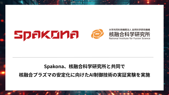株式会社Spakona、核融合科学研究所と共同で核融合プラズマの安定化に向けたAI制御技術の実証実験を実施