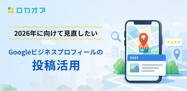 2026年に向けて見直したいGoogleビジネスプロフィールの「投稿」活用　～来店判断にどう影響するのかを整理した解説記事を公開～
