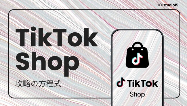TikTok Shop公式認定パートナーのstudio15が「攻略の方程式」を公開。“勝ち筋”TikTok Shopサイクルを徹底解剖