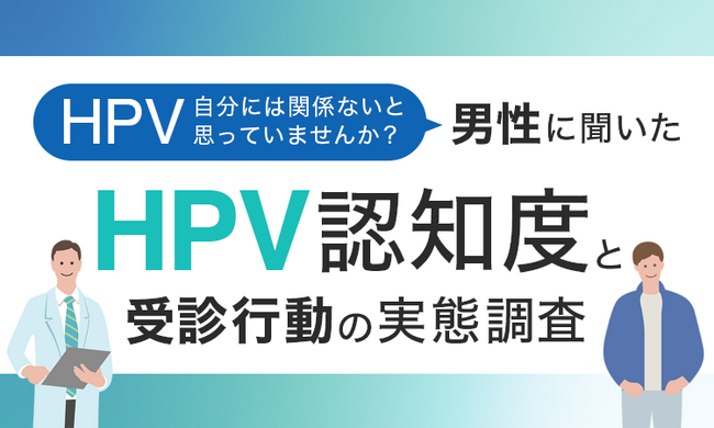 「HPV、自分には関係ない」と思っていませんか?男性に聞いたHPV認知度と受診行動の実態調査