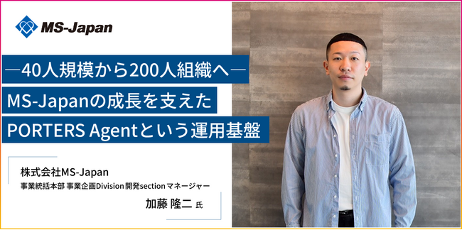 40人から200人規模へ組織拡大したMS-Japan。その運用基盤となり、マーケティングやリードタイムの短縮など組織課題に合わせて変化するPORTERS Agentの活用事例を公開