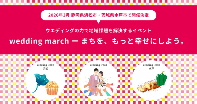 ウエディングの力で地域課題を解決！静岡県浜松市・茨城県水戸市の2エリアで、「祝福のシェア（共有体験）」が味わえるイベント「wedding march」を2026年3月に開催