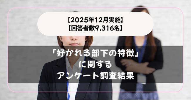 【回答者数9,316名】理想の部下って？「好かれる部下の特徴」に関するアンケート調査結果【2025年12月実施】