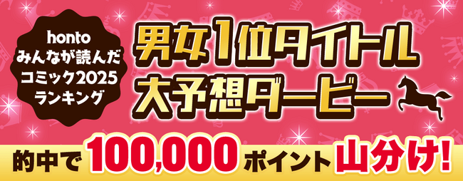 2025年みんなが読んだコミックは？10万ポイント山分け「1位予想ダービー」開催中！ honto2025年 年間ランキングの一部先行公開も本日よりスタート