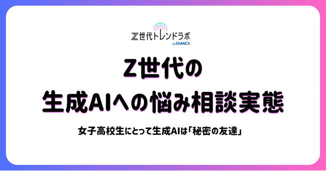 【Z世代トレンドラボ byGMO】Z世代にとって生成AIは“思考や感情を整理する対話相手”