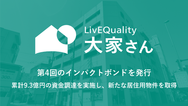 （株）LivEQuality大家さん、第4回のインパクトボンドを発行。累計9.3億円の資金調達を実施し、新たな居住用物件を取得