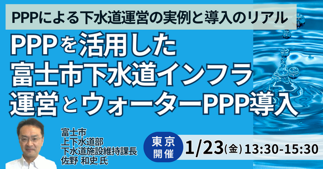 【JPIセミナー】「PPPを活用した富士市下水道インフラ運営とウォーターPPP導入について」1月23日(金)＜東京開催＞