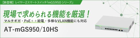 【新シリーズ登場】2.5GマルチギガとPoE++に対応したレイヤー2スマートスイッチ『AT-mGS950/10HS』を発売
