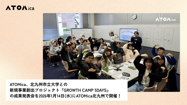 ATOMica、北九州市立大学との新規事業創出プロジェクト『GROWTH CAMP 5DAYS』の成果発表会を2026年1月14日(水)にATOMica北九州で開催