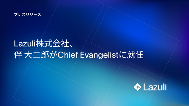 Lazuli株式会社、伴 大二郎がChief Evangelistに就任
