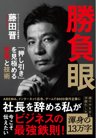 〈続々重版！〉サイバーエージェント創業者・藤田晋氏の『勝負眼 「押し引き」を見極める思考と技術』が累計10万部を突破！
