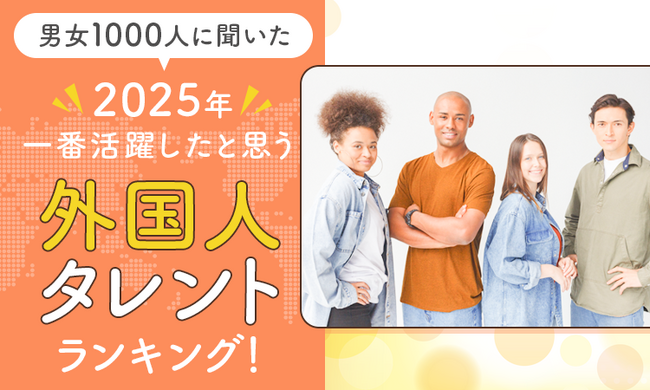【男女1000人に聞いた】2025年一番活躍したと思う外国人タレントランキング！