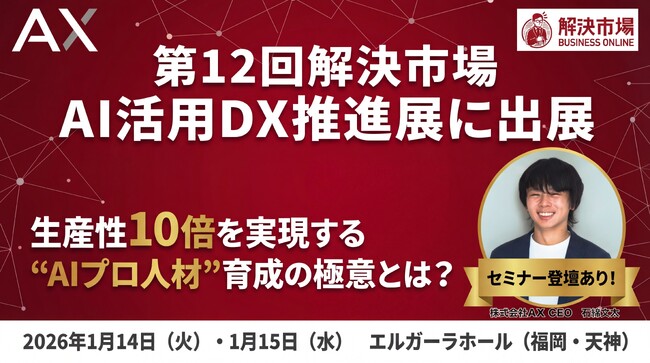 【1/14（水）・15（木）福岡開催】生産性10倍を実現する“AIプロ人材”育成とは？株式会社AX、「第12回解決市場」に出展＆セミナー登壇決定