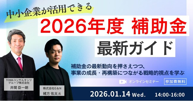 2026年度の〈補助金トレンド＆成長戦略〉を専門家タッグで解説～中小企業が活用できる「2026年度 補助金」最新ガイド ～［2026年1月14日（水）｜オンラインセミナー｜無料］