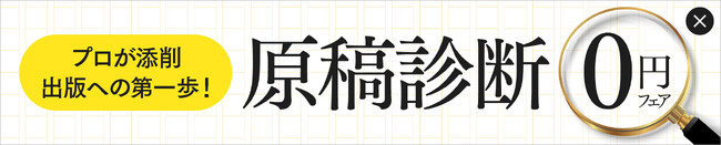 自費出版の第一歩は第三者に原稿を見せることから。原稿を送るとオリジナルの原稿診断書がもらえる「原稿診断0円フェア」が好評開催中。