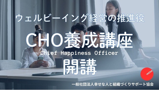 ウェルビーイング経営の推進役「CHO養成講座」開講　　　　　　　社員の幸福を起点に企業価値を高める“新たな経営人材”を育成　　　一般社団法人幸せな人と組織づくりサポート協会