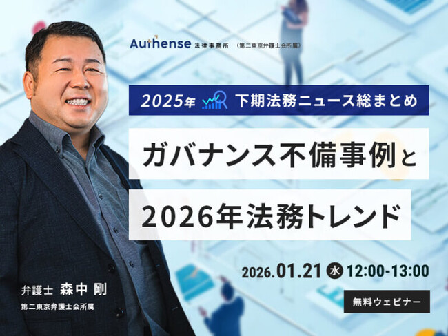 【無料ウェビナー開催2026.1.21】2025年下期法務ニュース総まとめガバナンス不備事例と2026年法務トレンド｜Authense法律事務所