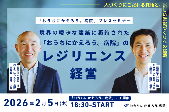 【2/5(木) プレスセミナー開催】境界の曖昧な建築に凝縮された、「おうちにかえろう。病院」のレジリエンス経営