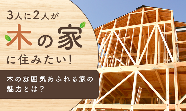 3人に2人が「木の家」に住みたい!木の雰囲気あふれる家の魅力とは?