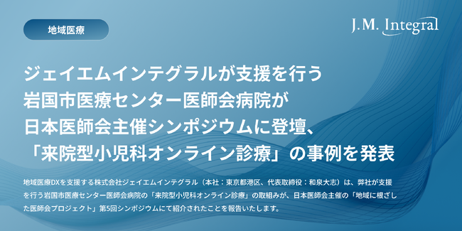 ジェイエムインテグラルが支援を行う岩国市医療センター医師会病院、日本医師会主催シンポジウムに登壇。「来院型小児科オンライン診療」の事例を発表。