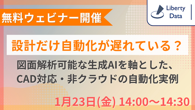 ～1月23日(金) 無料ウェビナー開催～「設計だけ自動化が遅れている？図面解析可能な生成AIを軸とした、CAD対応・非クラウドの自動化実例」