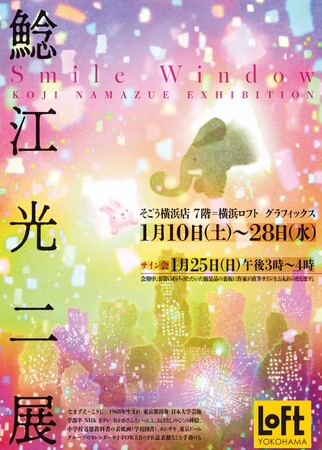 【横浜ロフト　グラフィックス】　鯰江光二展　～Smile Window～　1/10日（土）～28日（水）まで。　1/25日（日）作家来場。